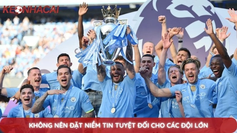 Không nên đặt niềm tin tuyệt đối cho các đội lớn